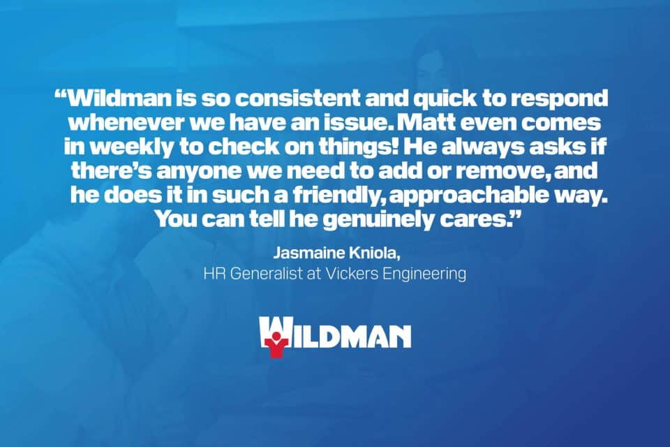 “Wildman’s responsive service stands out!” – Jasmaine Kniola, Vickers Engineering.